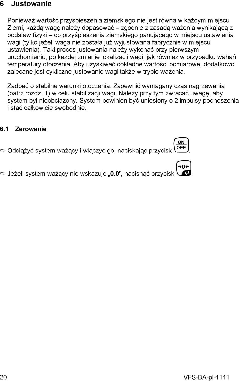 Taki proces justowania należy wykonać przy pierwszym uruchomieniu, po każdej zmianie lokalizacji wagi, jak również w przypadku wahań temperatury otoczenia.