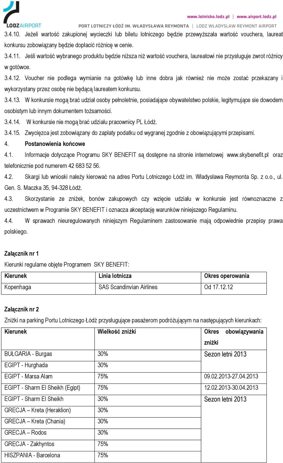 Voucher nie podlega wymianie na gotówkę lub inne dobra jak również nie może zostać przekazany i wykorzystany przez osobę nie będącą laureatem konkursu. 3.4.13.