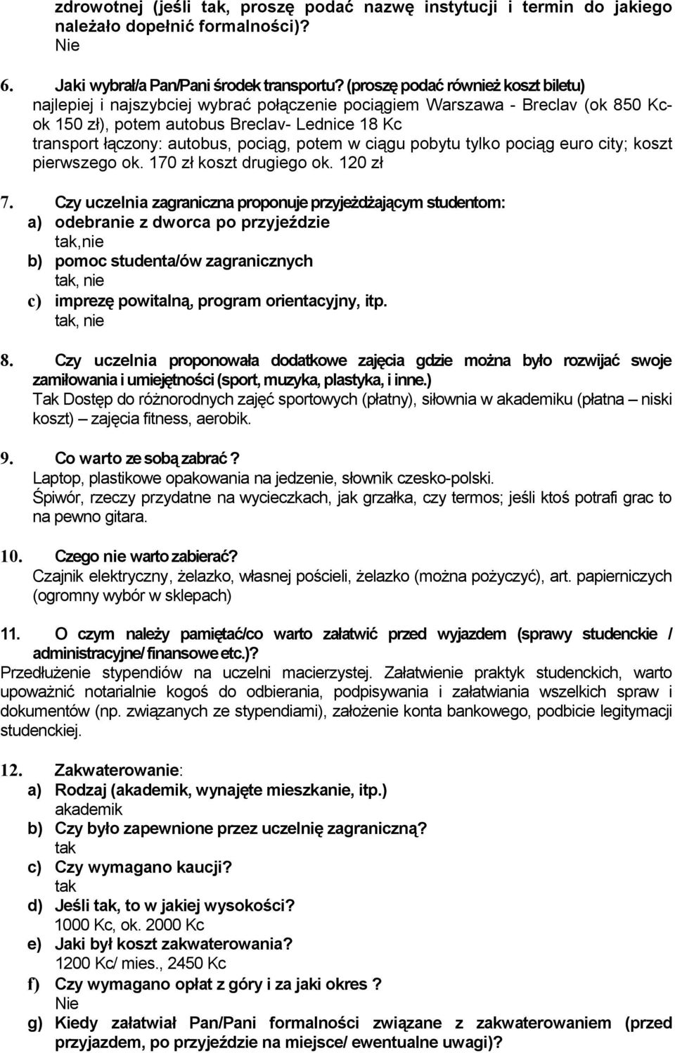 pociąg, potem w ciągu pobytu tylko pociąg euro city; koszt pierwszego ok. 170 zł koszt drugiego ok. 120 zł 7.