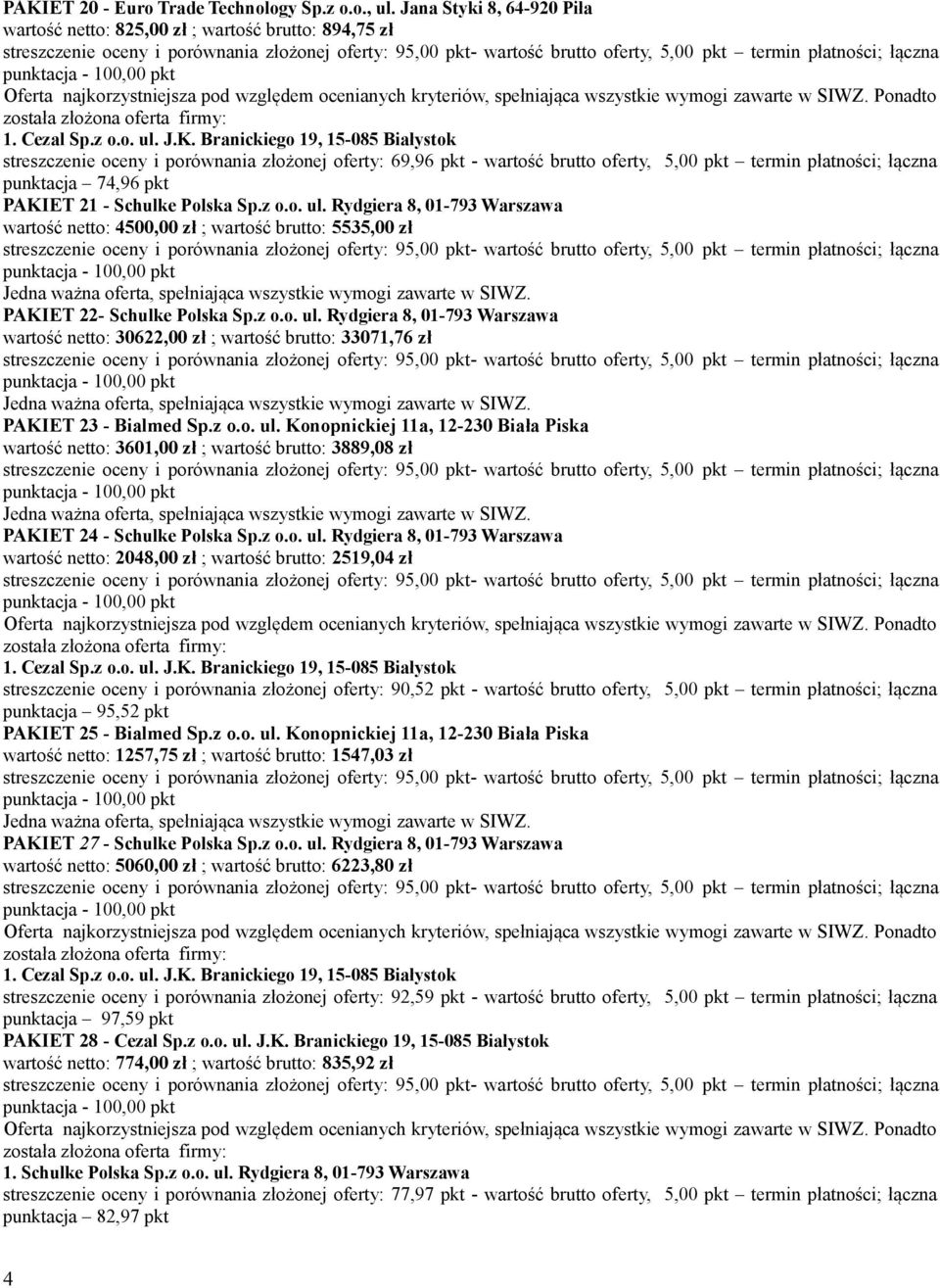 punktacja 74,96 pkt PAKIET 21 - Schulke Polska Sp.z o.o. ul. Rydgiera 8, 01-793 Warszawa wartość netto: 4500,00 zł ; wartość brutto: 5535,00 zł PAKIET 22- Schulke Polska Sp.z o.o. ul. Rydgiera 8, 01-793 Warszawa wartość netto: 30622,00 zł ; wartość brutto: 33071,76 zł PAKIET 23 - Bialmed Sp.