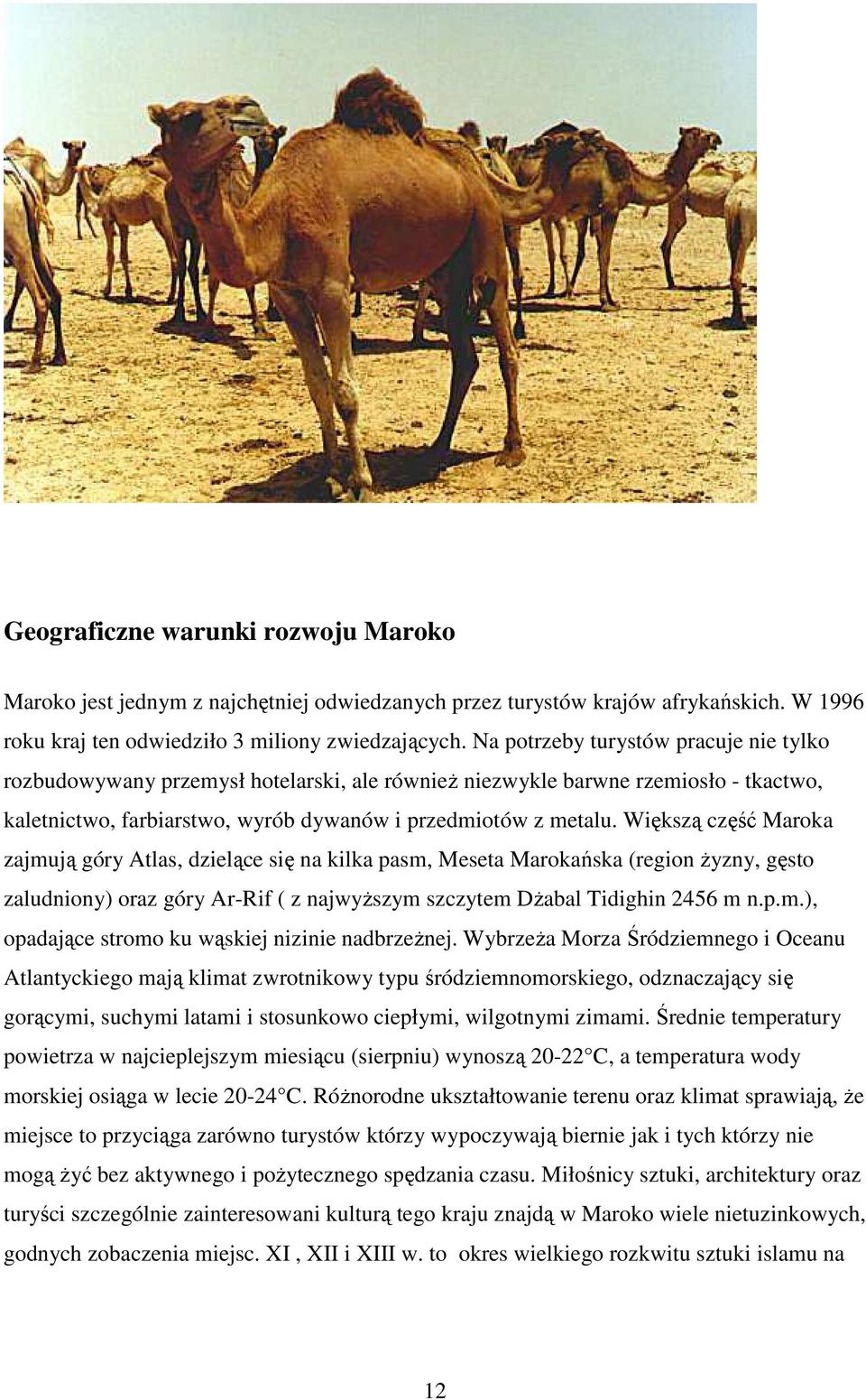 Większą część Maroka zajmują góry Atlas, dzielące się na kilka pasm, Meseta Marokańska (region Ŝyzny, gęsto zaludniony) oraz góry Ar-Rif ( z najwyŝszym szczytem DŜabal Tidighin 2456 m n.p.m.), opadające stromo ku wąskiej nizinie nadbrzeŝnej.
