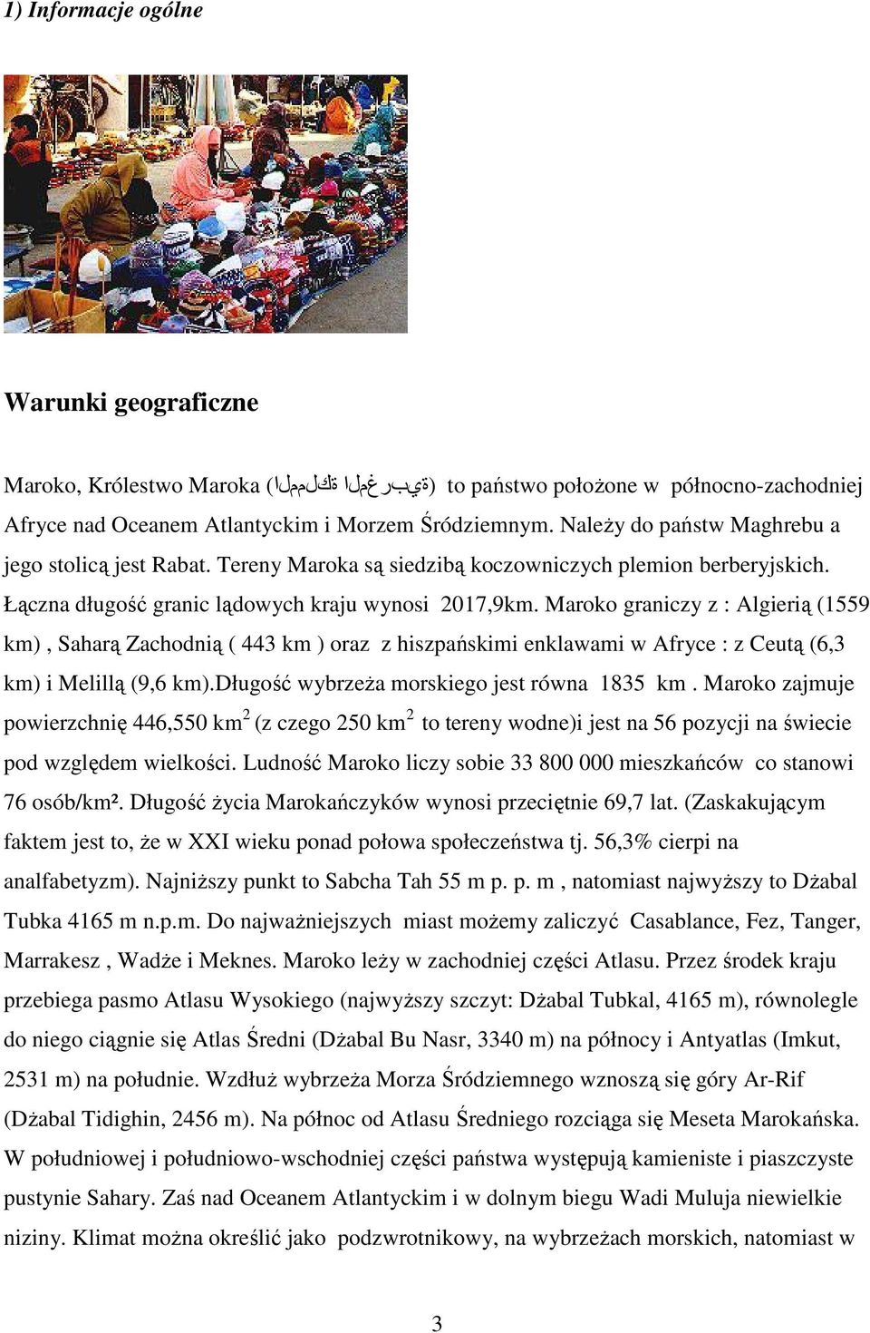 Maroko graniczy z : Algierią (1559 km), Saharą Zachodnią ( 443 km ) oraz z hiszpańskimi enklawami w Afryce : z Ceutą (6,3 km) i Melillą (9,6 km).długość wybrzeŝa morskiego jest równa 1835 km.