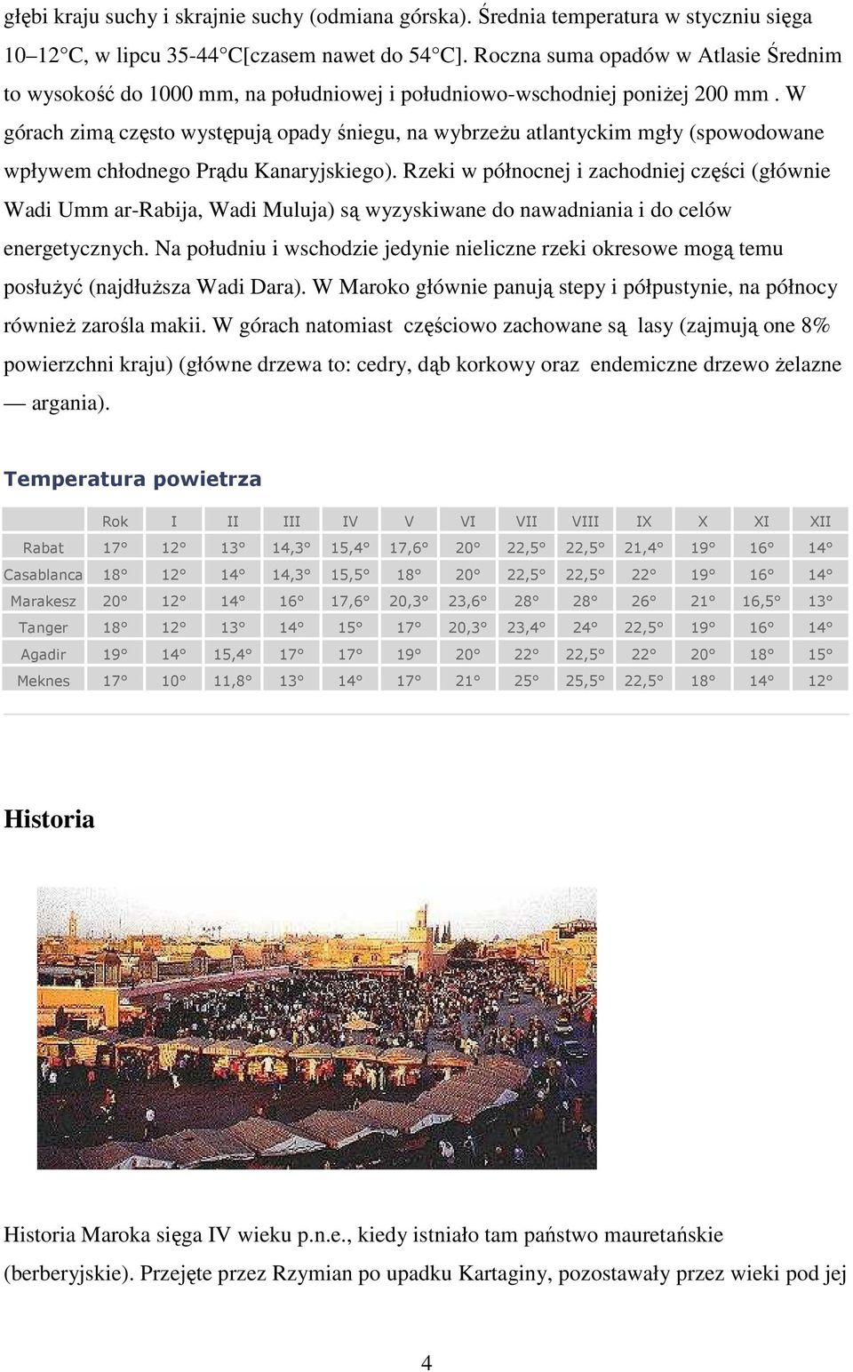 W górach zimą często występują opady śniegu, na wybrzeŝu atlantyckim mgły (spowodowane wpływem chłodnego Prądu Kanaryjskiego).