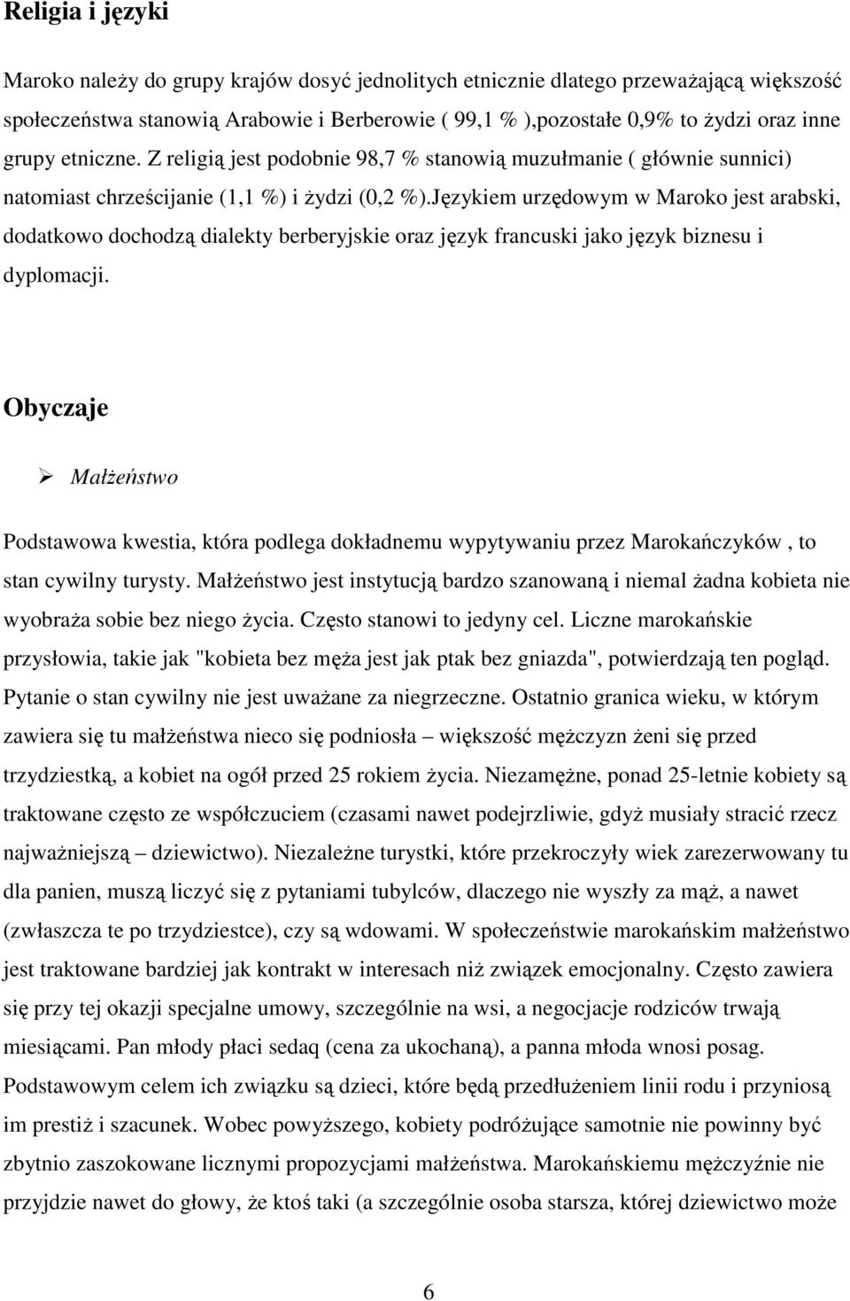 Językiem urzędowym w Maroko jest arabski, dodatkowo dochodzą dialekty berberyjskie oraz język francuski jako język biznesu i dyplomacji.
