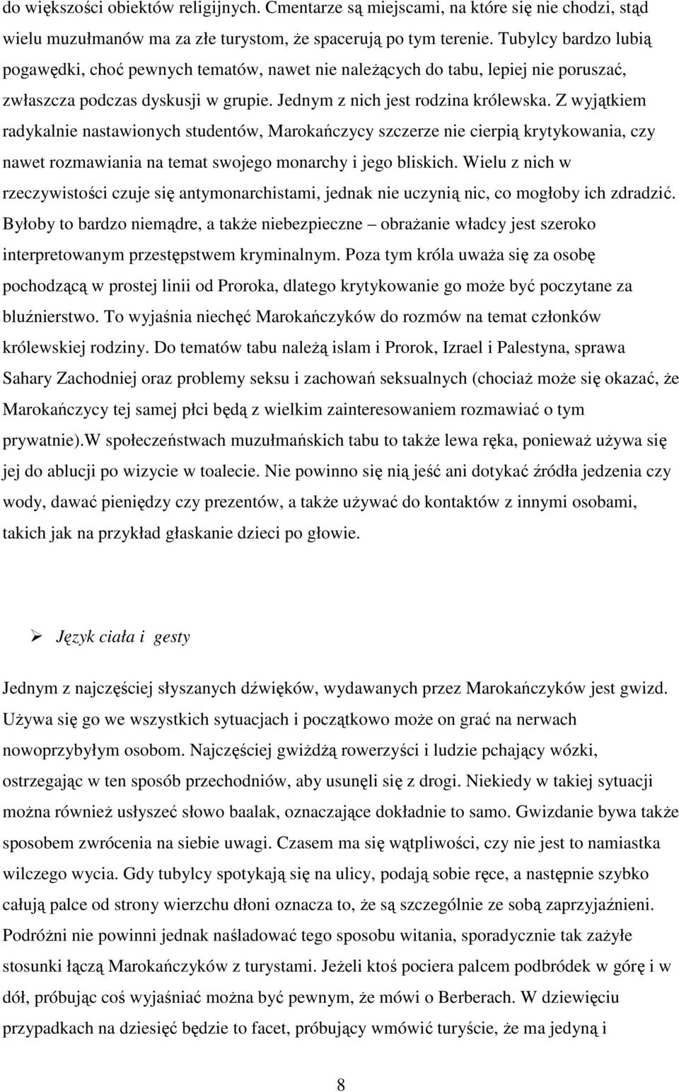Z wyjątkiem radykalnie nastawionych studentów, Marokańczycy szczerze nie cierpią krytykowania, czy nawet rozmawiania na temat swojego monarchy i jego bliskich.