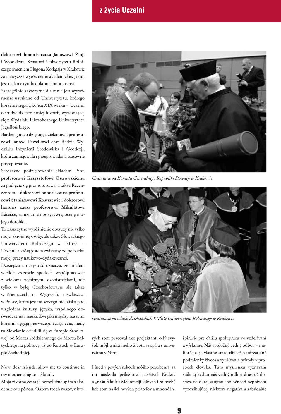 Szczególnie zaszczytne dla mnie jest wyróżnienie uzyskane od Uniwersytetu, którego korzenie sięgają końca XIX wieku Uczelni o studwudziestoletniej historii, wywodzącej się z Wydziału Filozoficznego