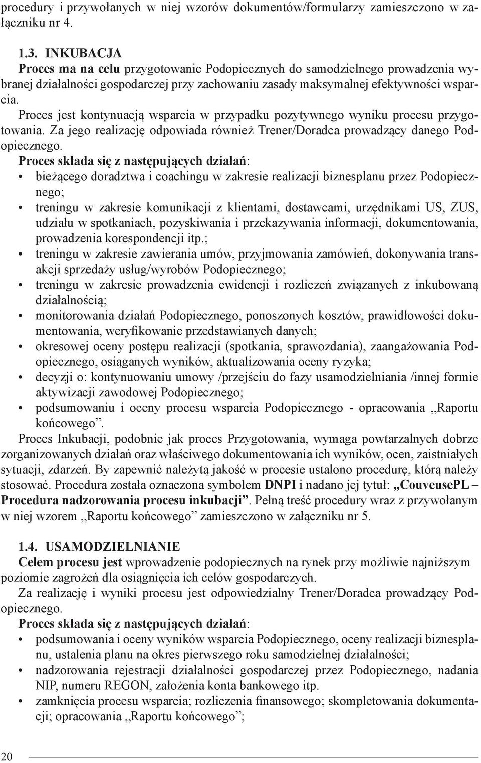 Proces jest kontynuacją wsparcia w przypadku pozytywnego wyniku procesu przygotowania. Za jego realizację odpowiada również Trener/Doradca prowadzący danego Podopiecznego.