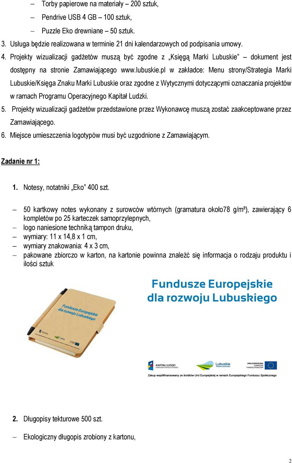 Projekty wizualizacji gadżetów przedstawione przez Wykonawcę muszą zostać zaakceptowane przez Zamawiającego. 6. Miejsce umieszczenia logotypów musi być uzgodnione z Zamawiającym. Zadanie nr 1: 1.