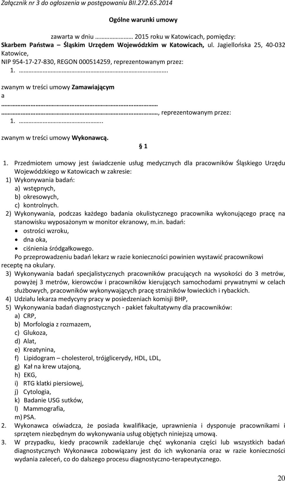 Przedmiotem umowy jest świadczenie usług medycznych dla pracowników Śląskiego Urzędu Wojewódzkiego w Katowicach w zakresie: 1) Wykonywania badań: a) wstępnych, b) okresowych, c) kontrolnych.