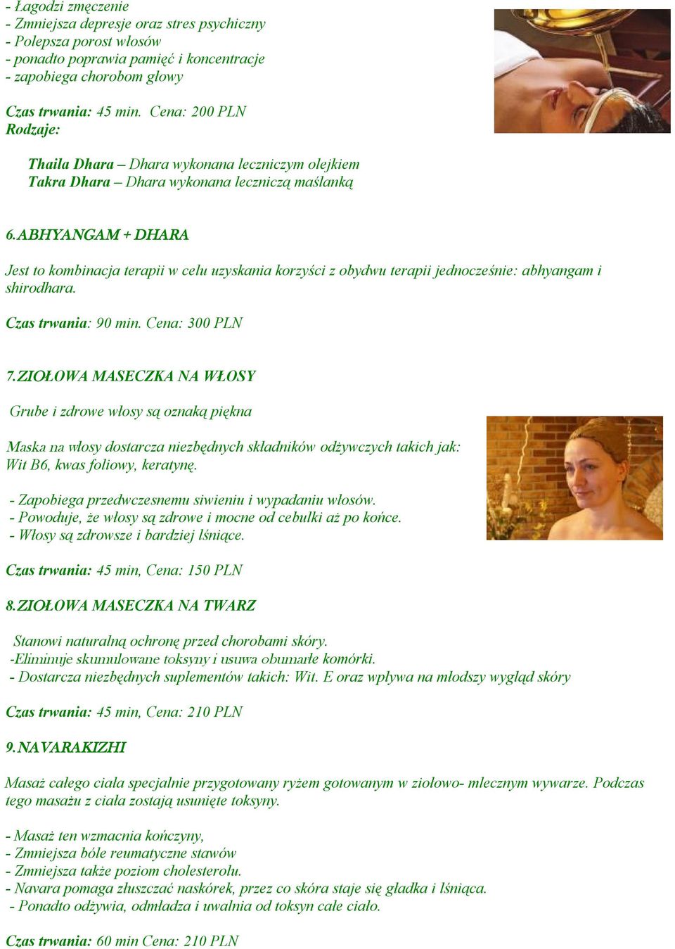 ABHYANGAM + DHARA Jest to kombinacja terapii w celu uzyskania korzyści z obydwu terapii jednocześnie: abhyangam i shirodhara. Czas trwania: 90 min. Cena: 300 PLN 7.