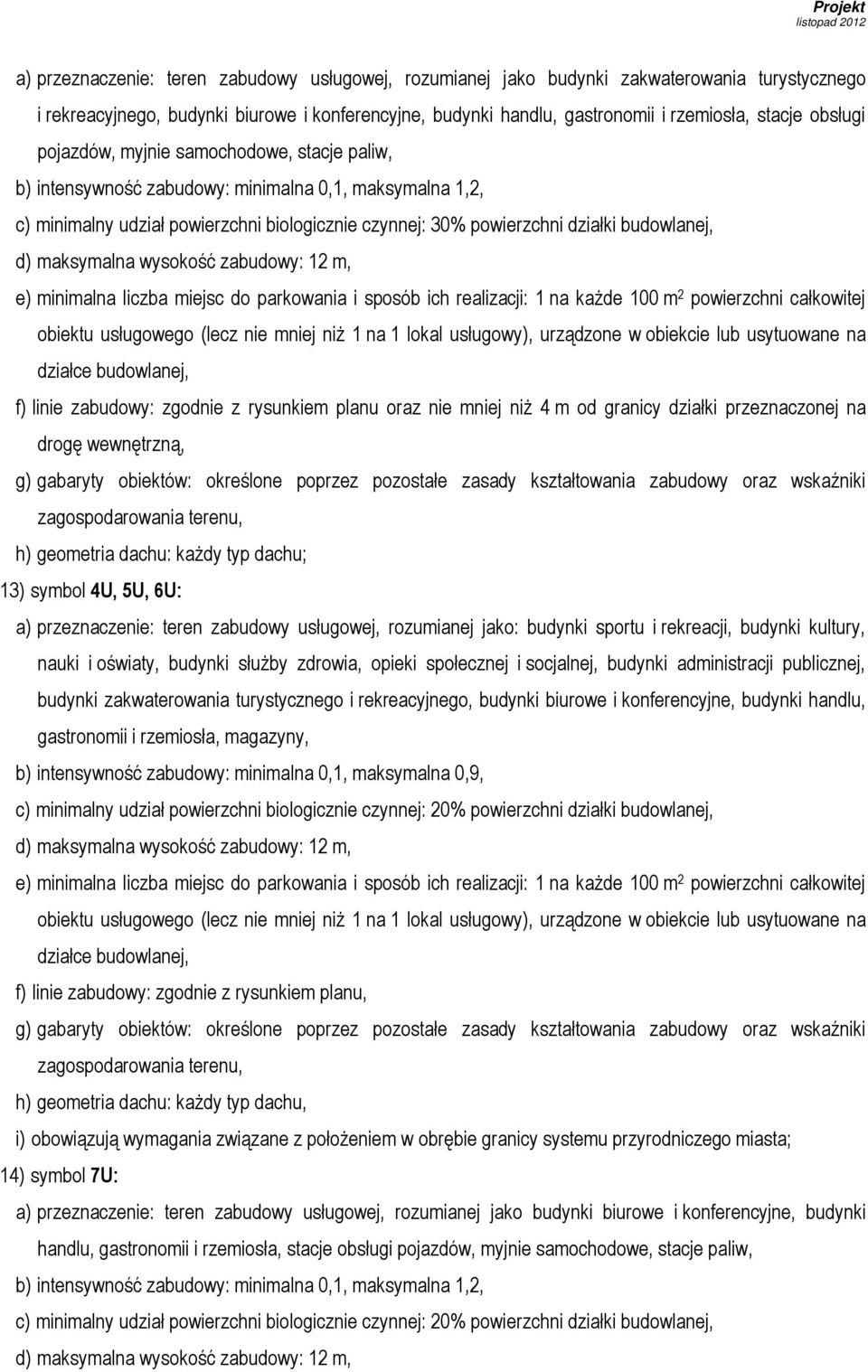 e) minimalna liczba miejsc do parkowania i sposób ich realizacji: 1 na każde 100 m 2 powierzchni całkowitej obiektu usługowego (lecz nie mniej niż 1 na 1 lokal usługowy), urządzone w obiekcie lub