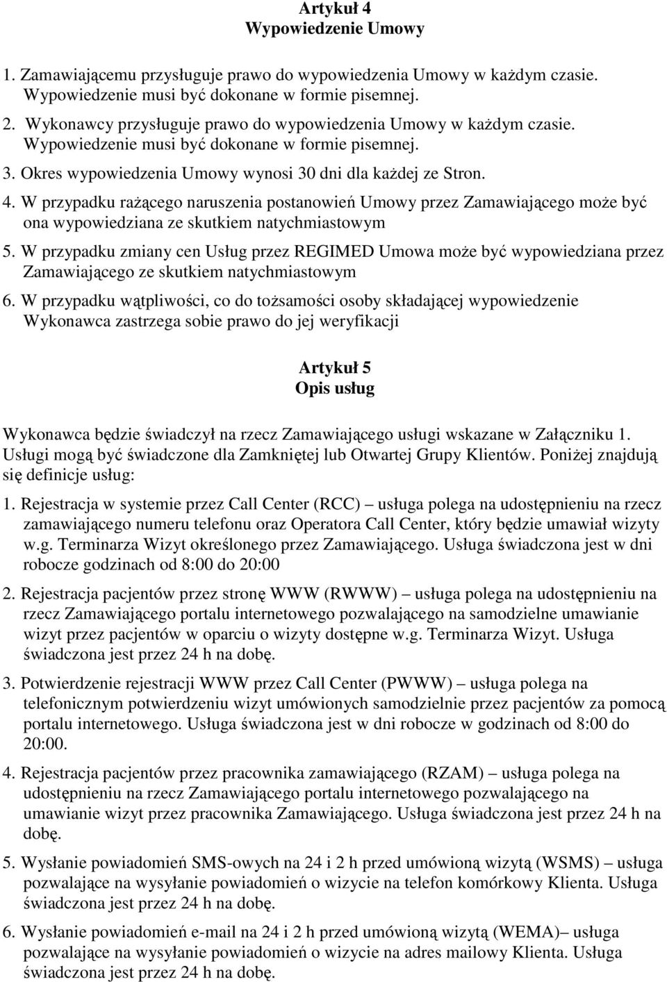 W przypadku raŝącego naruszenia postanowień Umowy przez Zamawiającego moŝe być ona wypowiedziana ze skutkiem natychmiastowym 5.