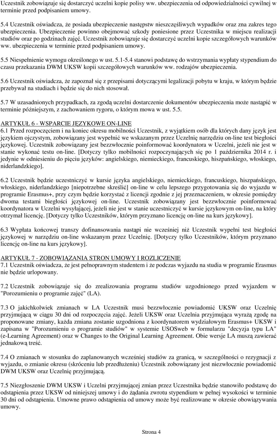 Ubezpieczenie powinno obejmować szkody poniesione przez Uczestnika w miejscu realizacji studiów oraz po godzinach zajęć. Uczestnik zobowiązuje się dostarczyć uczelni kopie szczegółowych warunków ww.
