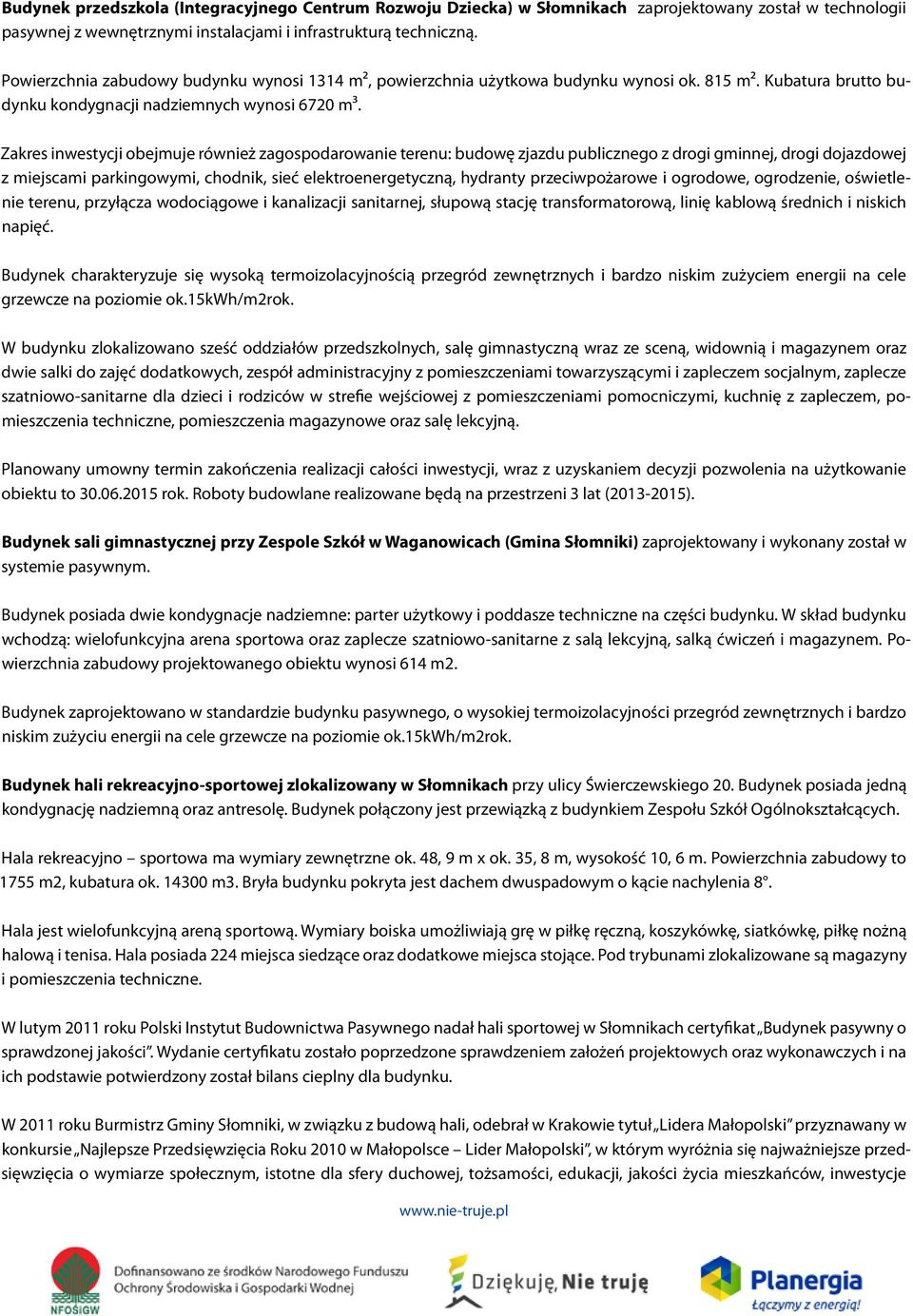 Zakres inwestycji obejmuje również zagospodarowanie terenu: budowę zjazdu publicznego z drogi gminnej, drogi dojazdowej z miejscami parkingowymi, chodnik, sieć elektroenergetyczną, hydranty