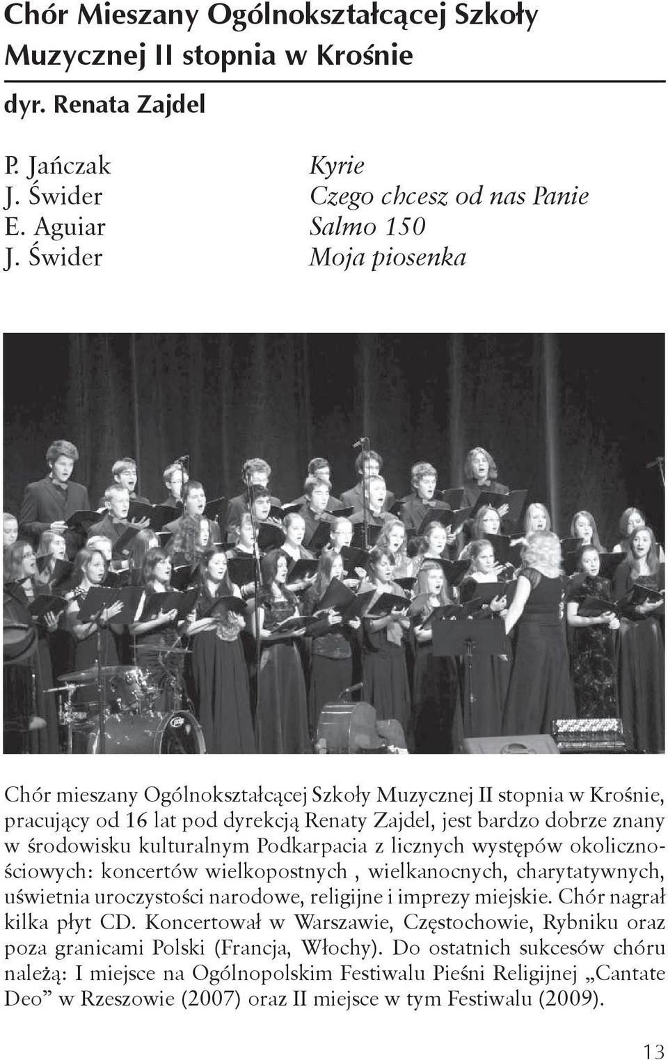 Podkarpacia z licznych występów okolicznościowych: koncertów wielkopostnych, wielkanocnych, charytatywnych, uświetnia uroczystości narodowe, religijne i imprezy miejskie. Chór nagrał kilka płyt CD.