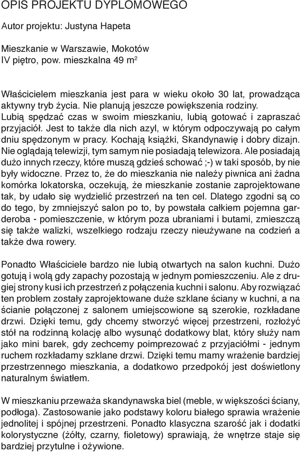 Lubią spędzać czas w swoim mieszkaniu, lubią gotować i zapraszać przyjaciół. Jest to także dla nich azyl, w którym odpoczywają po całym dniu spędzonym w pracy.