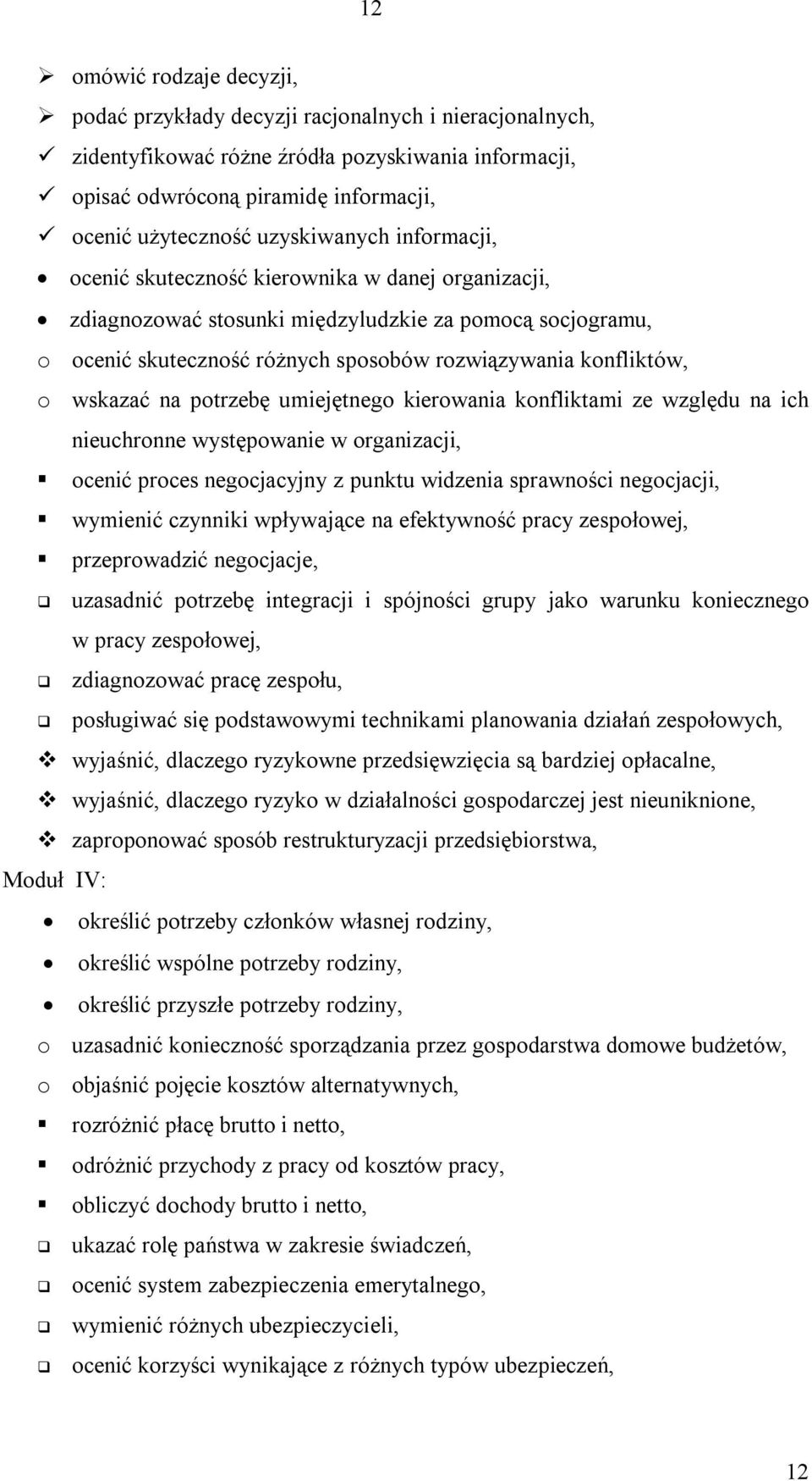 wskazać na potrzebę umiejętnego kierowania konfliktami ze względu na ich nieuchronne występowanie w organizacji, ocenić proces negocjacyjny z punktu widzenia sprawności negocjacji, wymienić czynniki