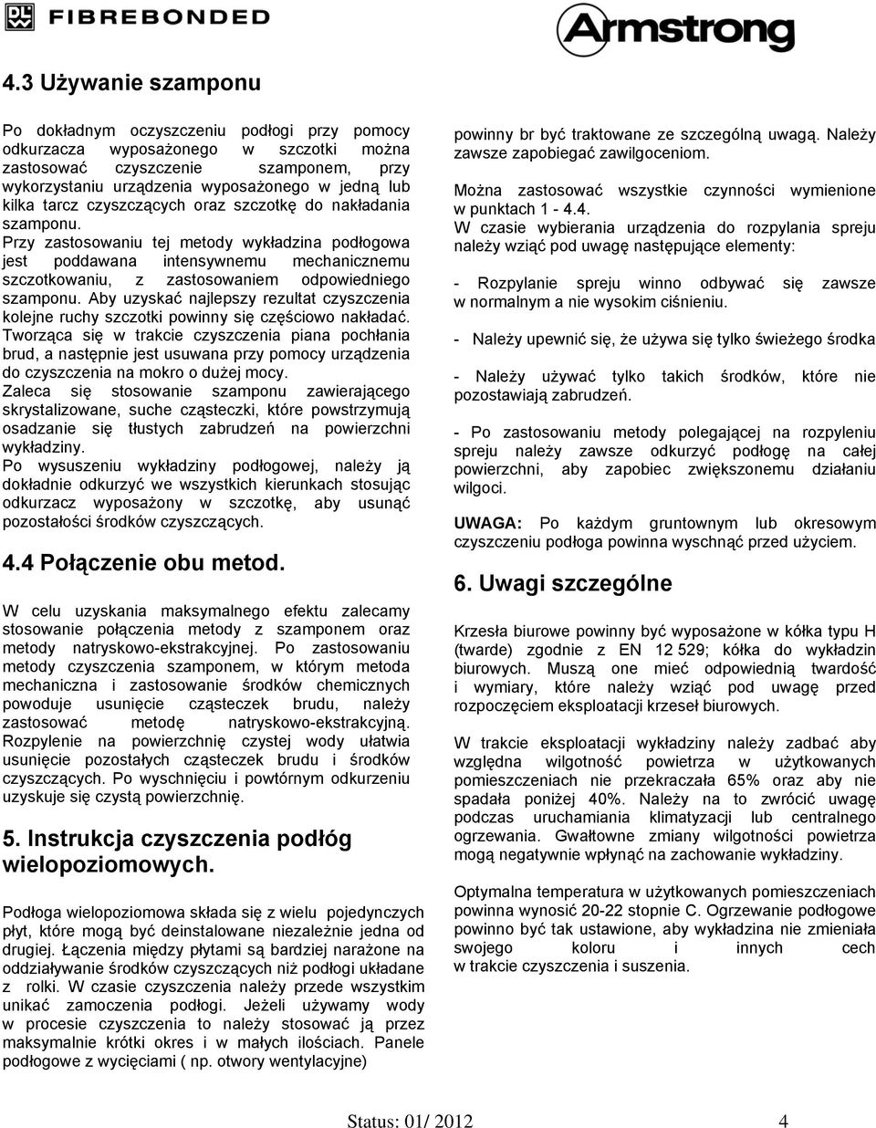 Przy zastosowaniu tej metody wykładzina podłogowa jest poddawana intensywnemu mechanicznemu szczotkowaniu, z zastosowaniem odpowiedniego szamponu.