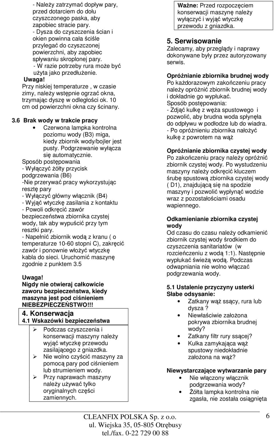 Przy niskiej temperaturze, w czasie zimy, należy wstępnie ogrzać okna, trzymając dyszę w odległości ok. 10 cm od powierzchni okna czy ścinany. 3.