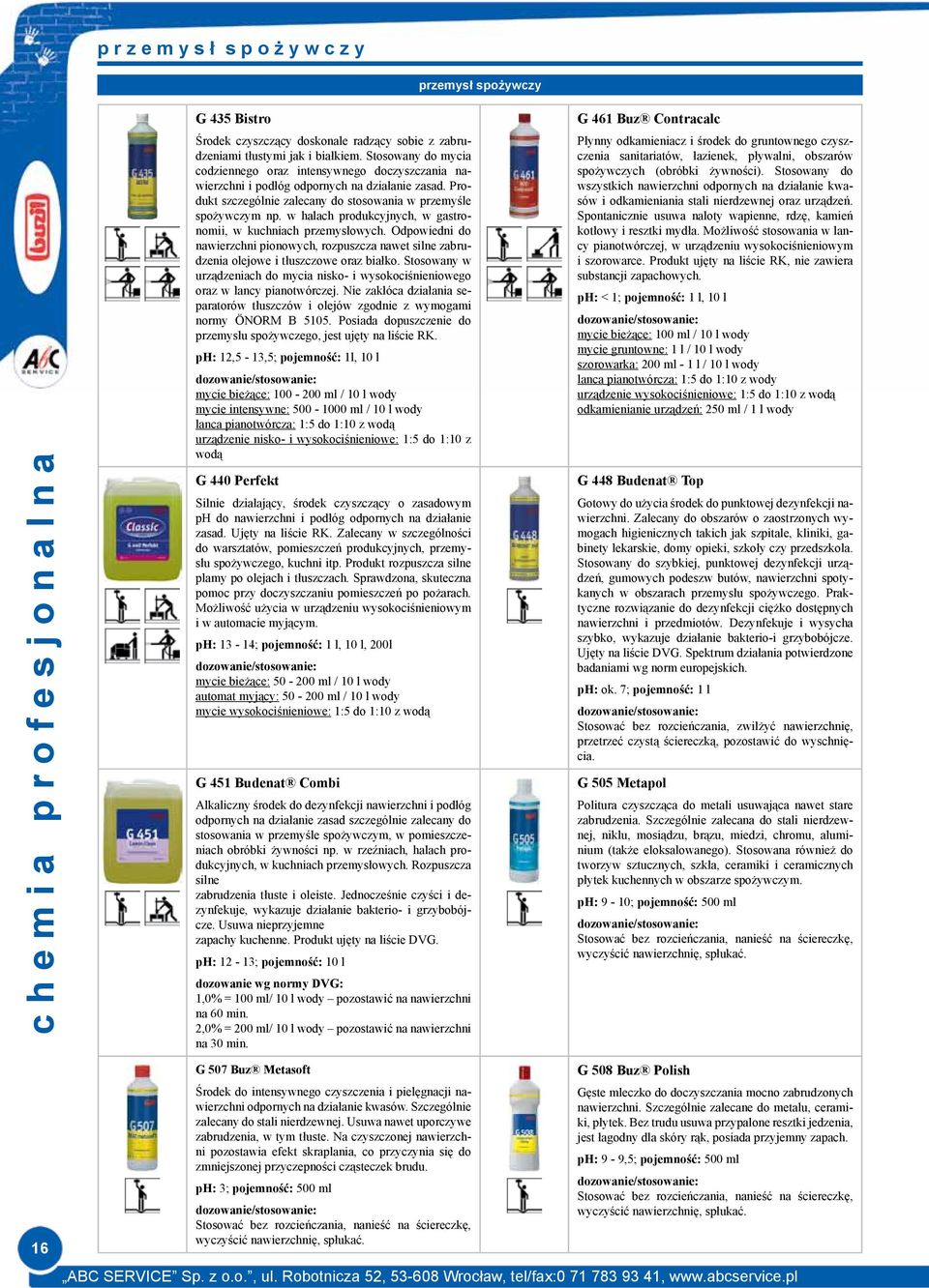 w halach produkcyjnych, w gastronomii, w kuchniach przemysłowych. Odpowiedni do nawierzchni pionowych, rozpuszcza nawet silne zabrudzenia olejowe i tłuszczowe oraz białko.