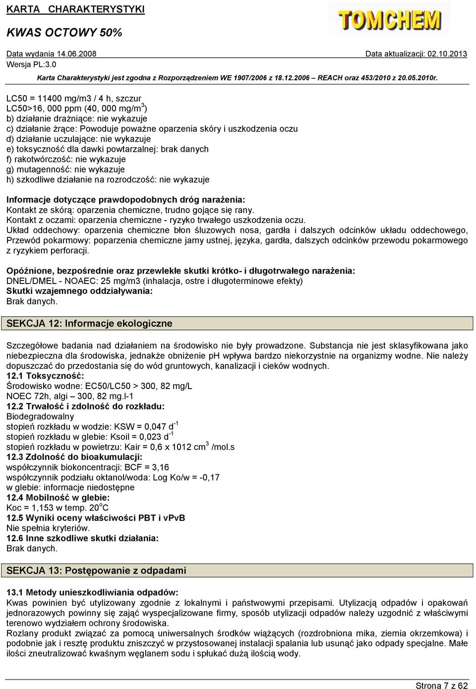 dotyczące prawdopodobnych dróg naraŝenia: Kontakt ze skórą: oparzenia chemiczne, trudno gojące się rany. Kontakt z oczami: oparzenia chemiczne - ryzyko trwałego uszkodzenia oczu.