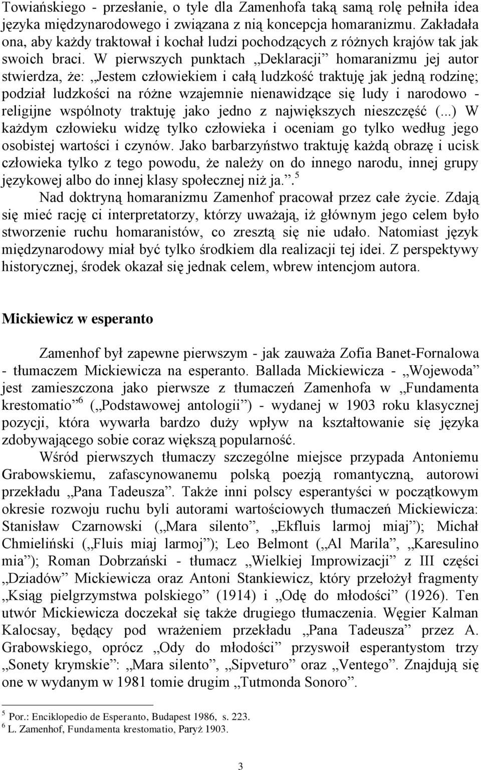 W pierwszych punktach Deklaracji homaranizmu jej autor stwierdza, że: Jestem człowiekiem i całą ludzkość traktuję jak jedną rodzinę; podział ludzkości na różne wzajemnie nienawidzące się ludy i
