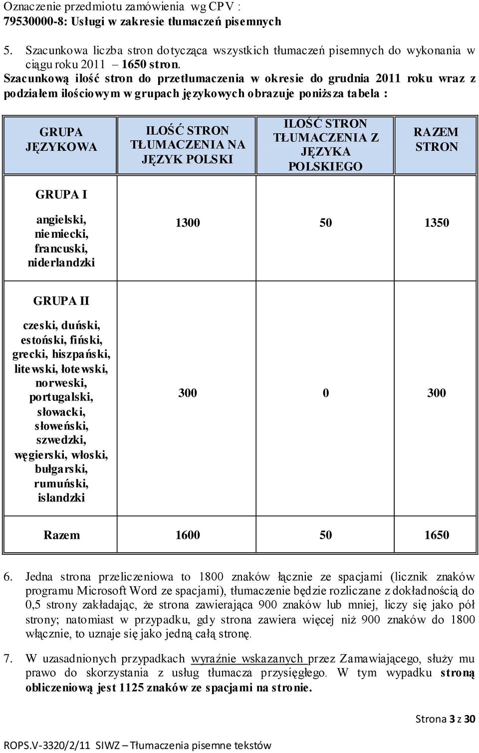 Szacunkową ilość stron do przetłumaczenia w okresie do grudnia 2011 roku wraz z podziałem ilościowym w grupach językowych obrazuje poniższa tabela : GRUPA JĘZYKOWA ILOŚĆ STRON TŁUMACZENIA NA JĘZYK