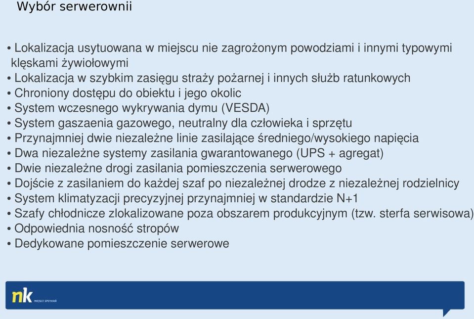 średniego/wysokiego napięcia Dwa niezależne systemy zasilania gwarantowanego (UPS + agregat) Dwie niezależne drogi zasilania pomieszczenia serwerowego Dojście z zasilaniem do każdej szaf po