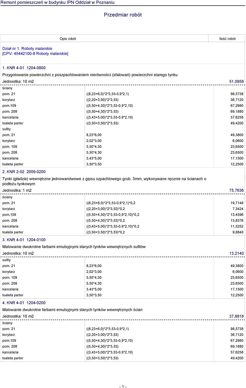 21 ((8,23+6,0)*2*3,53-0,9*2,1) 98,5738 korytarz ((2,20+3,00)*2*3,53) 36,7120 pom.109 ((5,50+4,30)*2*3,53-0,9*2,10) 67,2980 pom.