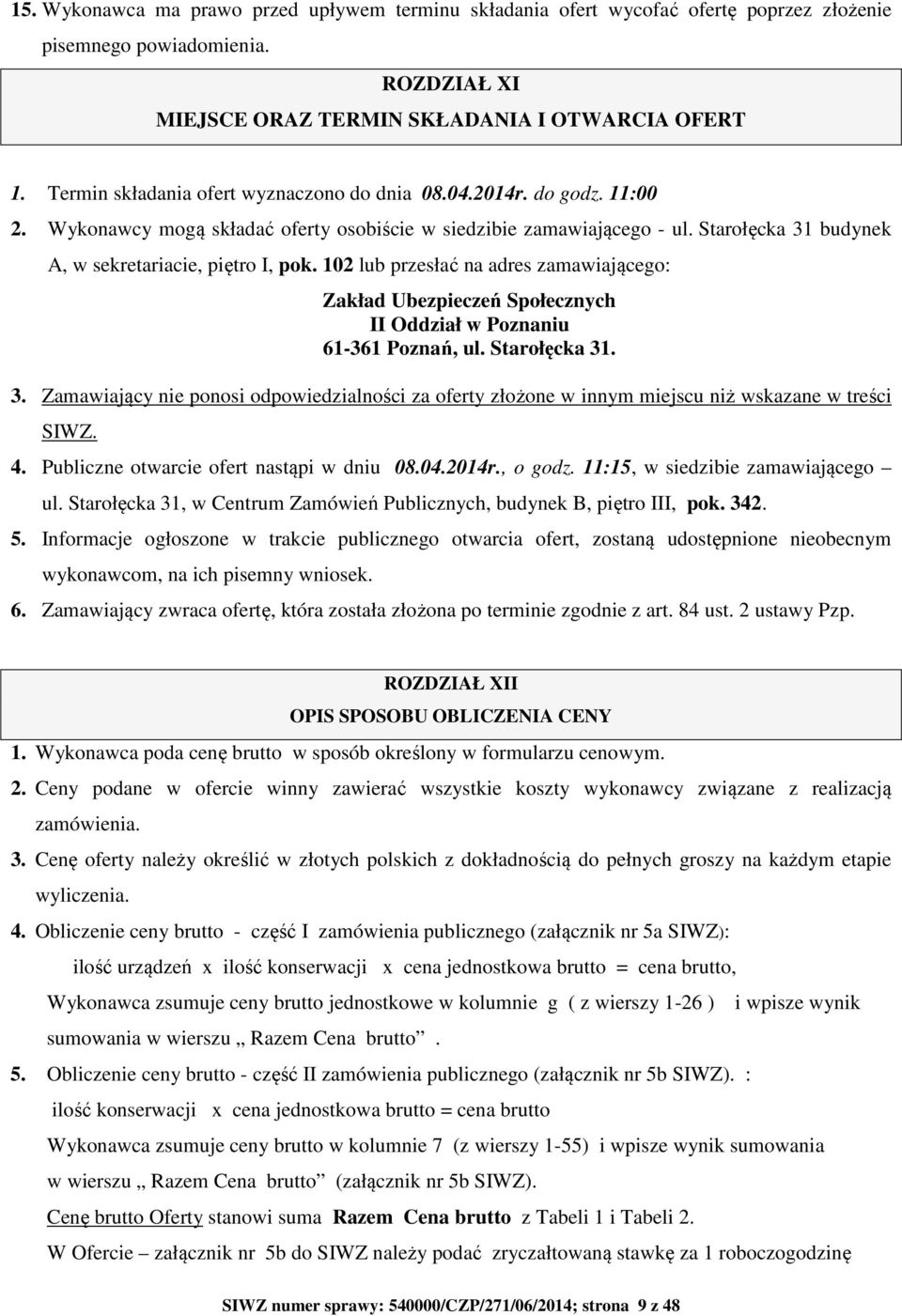 Starołęcka 31 budynek A, w sekretariacie, piętro I, pok. 102 lub przesłać na adres zamawiającego: Zakład Ubezpieczeń Społecznych II Oddział w Poznaniu 61-361 Poznań, ul. Starołęcka 31. 3. Zamawiający nie ponosi odpowiedzialności za oferty złożone w innym miejscu niż wskazane w treści SIWZ.