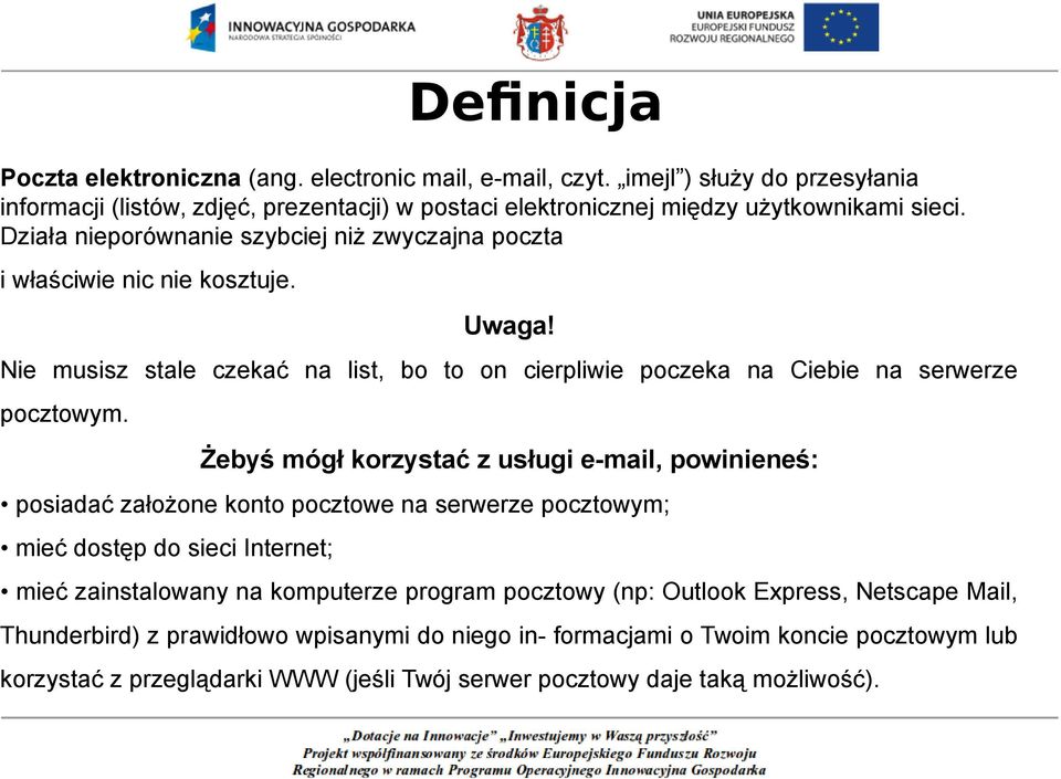 Żebyś mógł korzystać z usługi e-mail, powinieneś: posiadać założone konto pocztowe na serwerze pocztowym; mieć dostęp do sieci Internet; mieć zainstalowany na komputerze program pocztowy