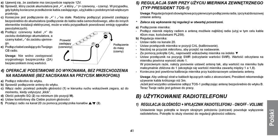 Radzimy podłączyć przewód zasilający bezpośrednio do akumulatora (podłączenie do kabla radia samochodowego, albo do innych elementów instalacji elektrycznej, może w wielu przypadkach powodować emisję