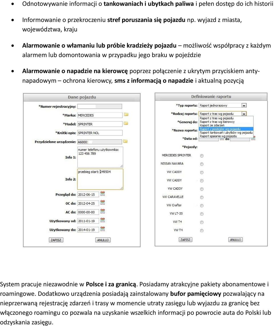 napadzie na kierowcę poprzez połączenie z ukrytym przyciskiem antynapadowym ochrona kierowcy, sms z informacją o napadzie i aktualną pozycją System pracuje niezawodnie w Polsce i za granicą.