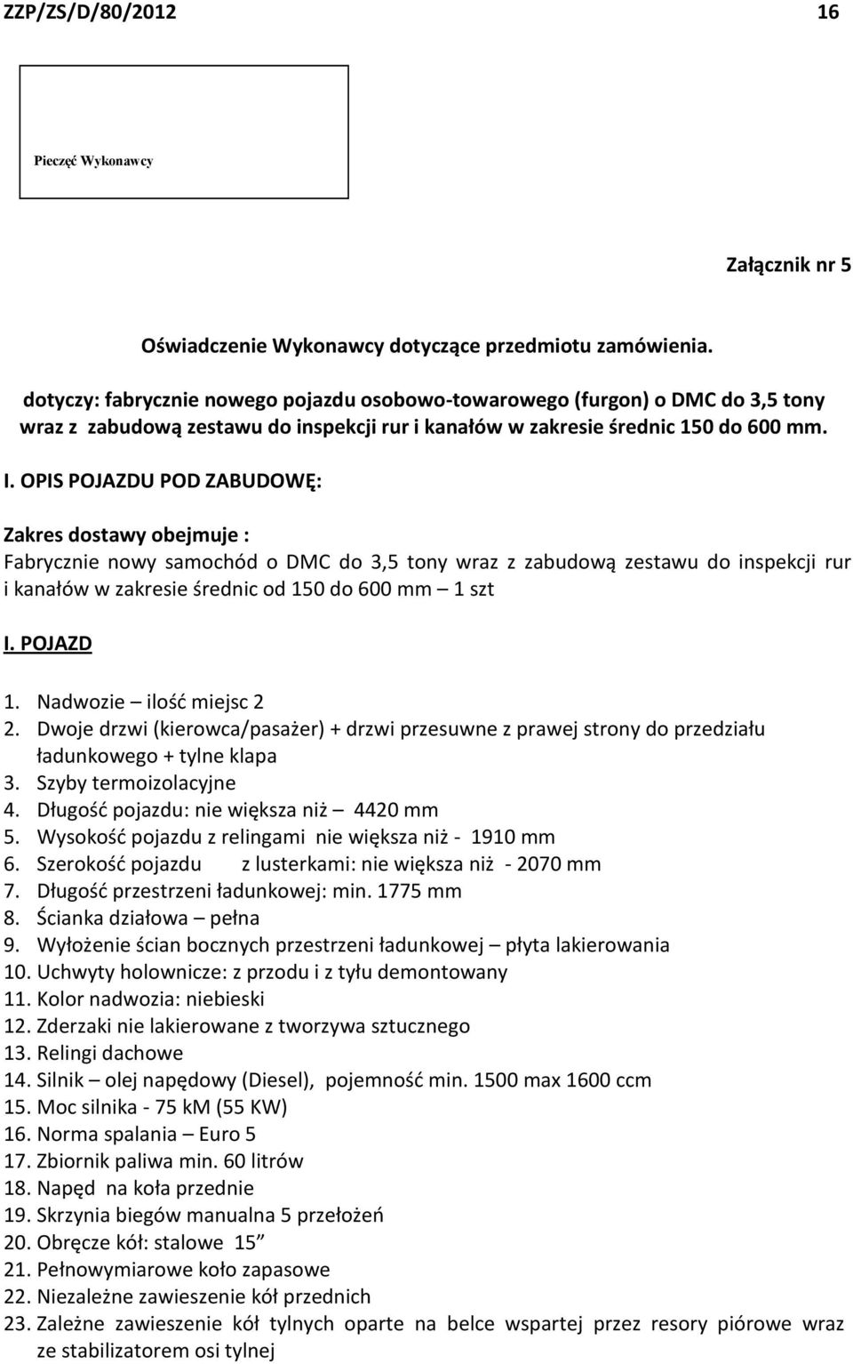 OPIS POJAZDU POD ZABUDOWĘ: Zakres dostawy obejmuje : Fabrycznie nowy samochód o DMC do 3,5 tony wraz z zabudową zestawu do inspekcji rur i kanałów w zakresie średnic od 150 do 600 mm 1 szt I.