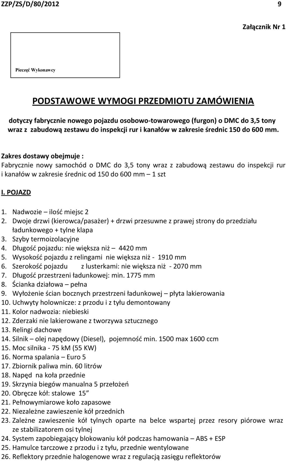 Zakres dostawy obejmuje : Fabrycznie nowy samochód o DMC do 3,5 tony wraz z zabudową zestawu do inspekcji rur i kanałów w zakresie średnic od 150 do 600 mm 1 szt I. POJAZD 1.
