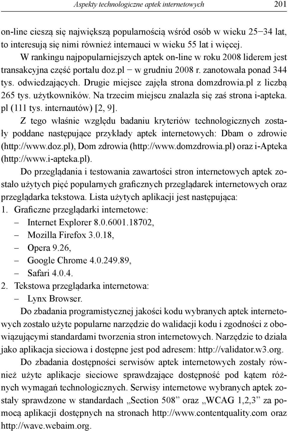 Drugie miejsce zajęła strona domzdrowia.pl z liczbą 265 tys. użytkowników. Na trzecim miejscu znalazła się zaś strona i-apteka. pl (111 tys. internautów) [2, 9].