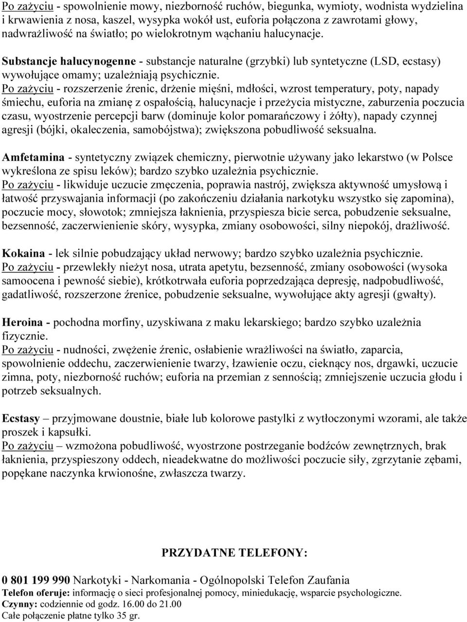 Po zażyciu - rozszerzenie źrenic, drżenie mięśni, mdłości, wzrost temperatury, poty, napady śmiechu, euforia na zmianę z ospałością, halucynacje i przeżycia mistyczne, zaburzenia poczucia czasu,