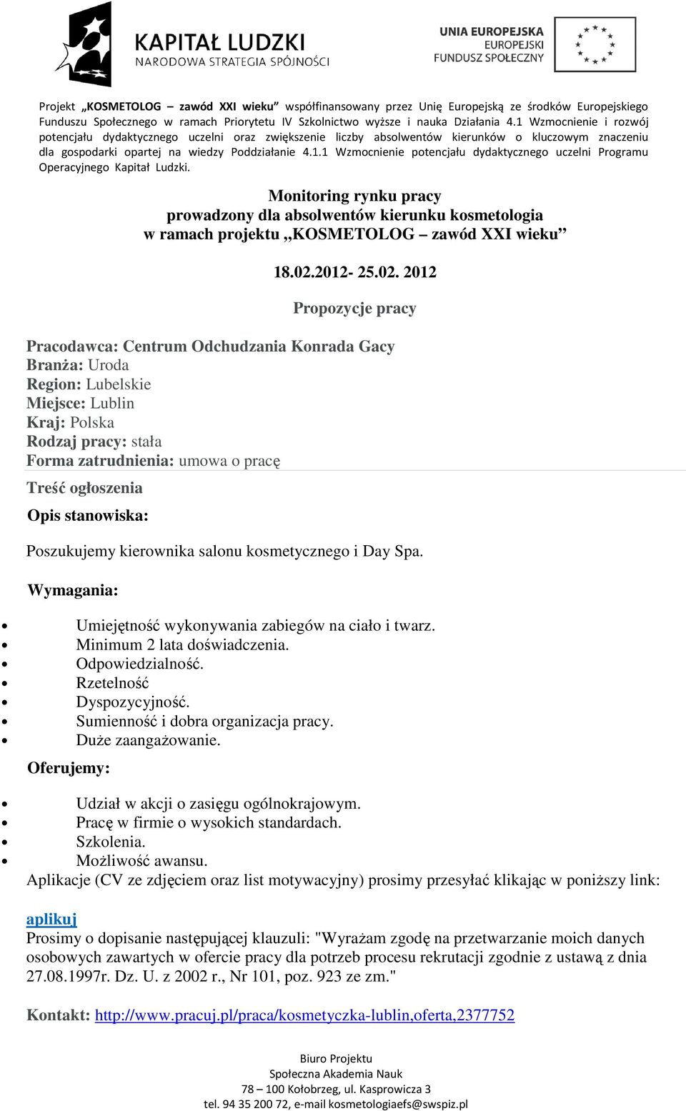 Wymagania: Umiejętność wykonywania zabiegów na ciało i twarz. Minimum 2 lata doświadczenia. Odpowiedzialność. Rzetelność Dyspozycyjność. Sumienność i dobra organizacja pracy. Duże zaangażowanie.