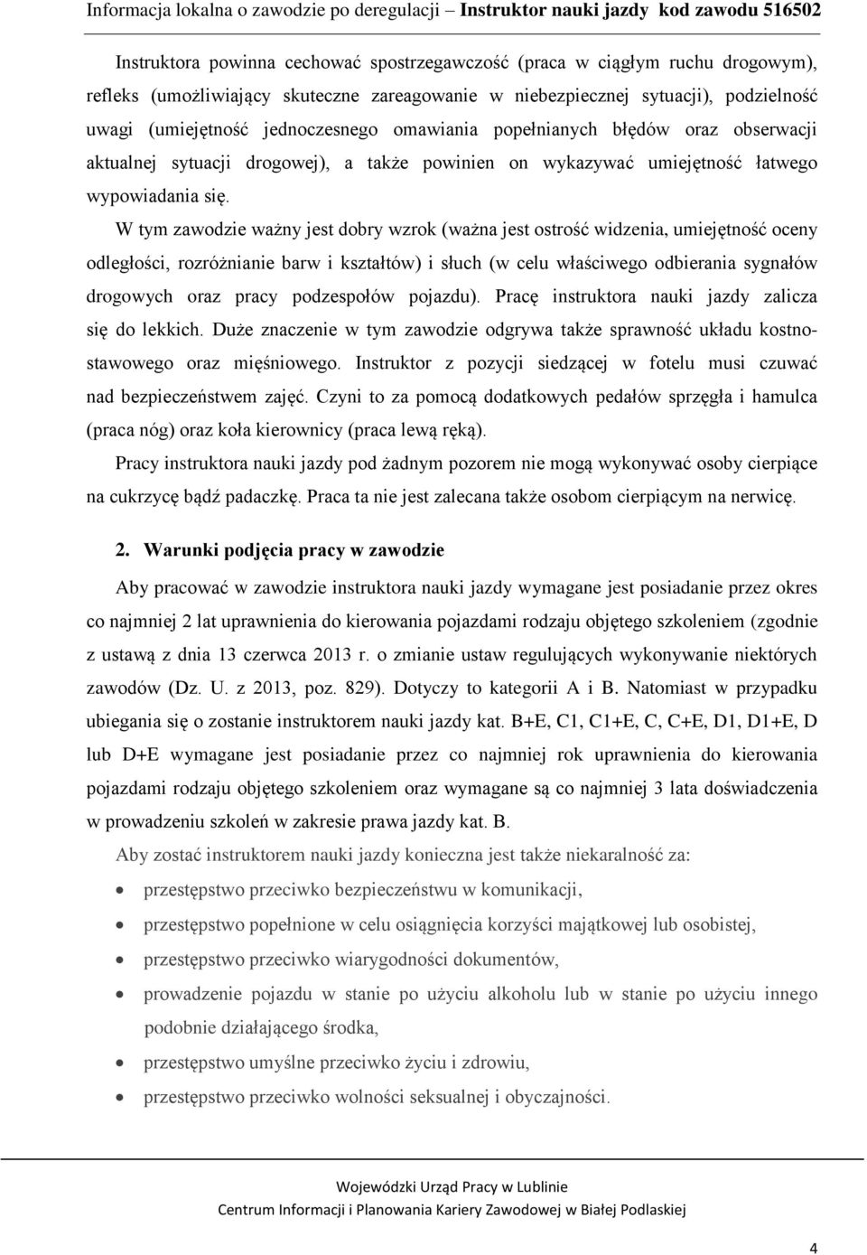 W tym zawodzie ważny jest dobry wzrok (ważna jest ostrość widzenia, umiejętność oceny odległości, rozróżnianie barw i kształtów) i słuch (w celu właściwego odbierania sygnałów drogowych oraz pracy