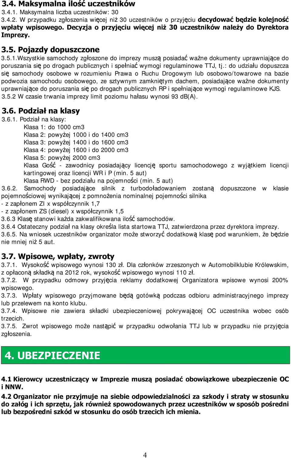 Wszystkie samochody zgłoszone do imprezy muszą posiadać ważne dokumenty uprawniające do poruszania się po drogach publicznych i spełniać wymogi regulaminowe TTJ, tj.