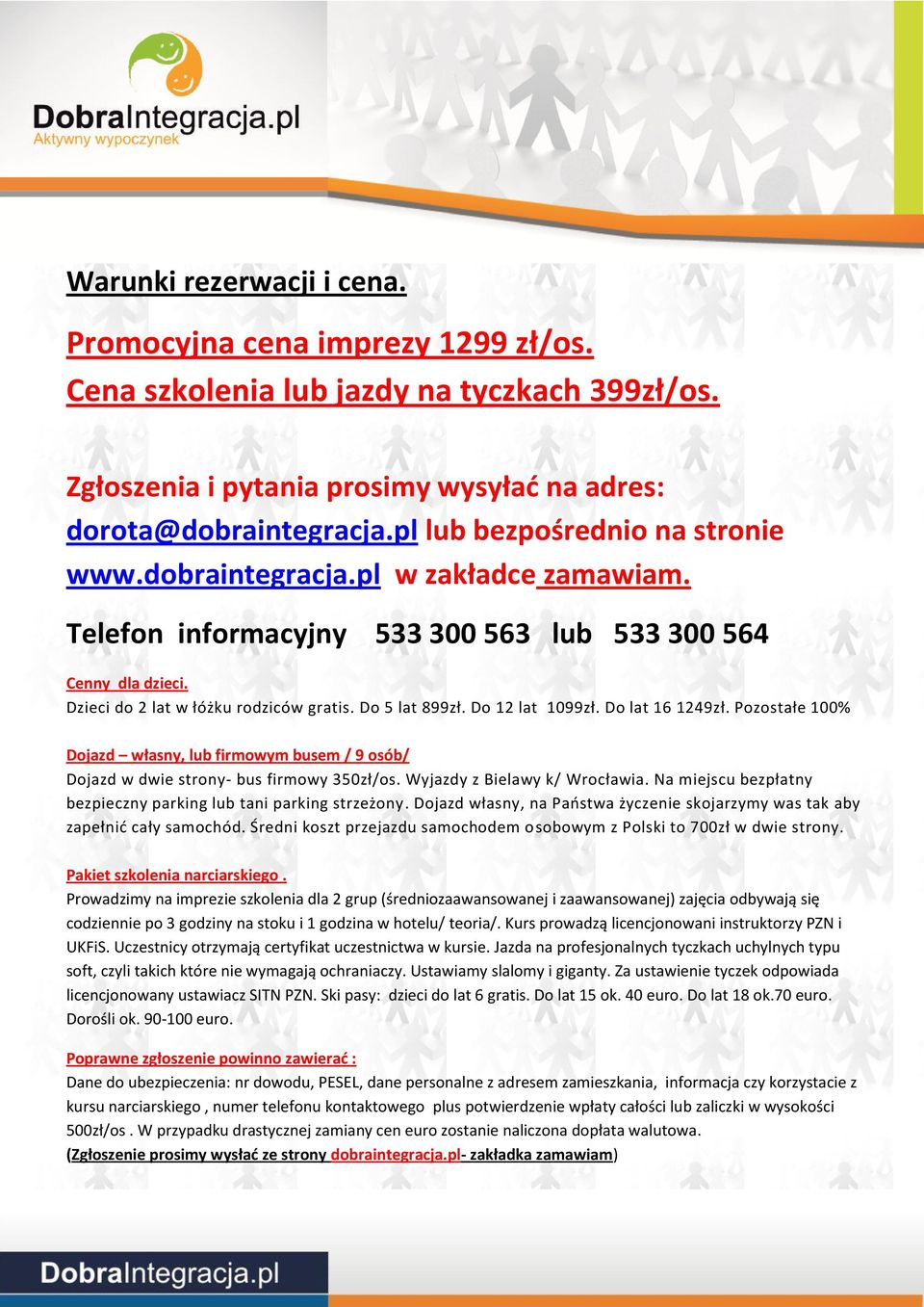 Do 12 lat 1099zł. Do lat 16 1249zł. Pozostałe 100% Dojazd własny, lub firmowym busem / 9 osób/ Dojazd w dwie strony- bus firmowy 350zł/os. Wyjazdy z Bielawy k/ Wrocławia.