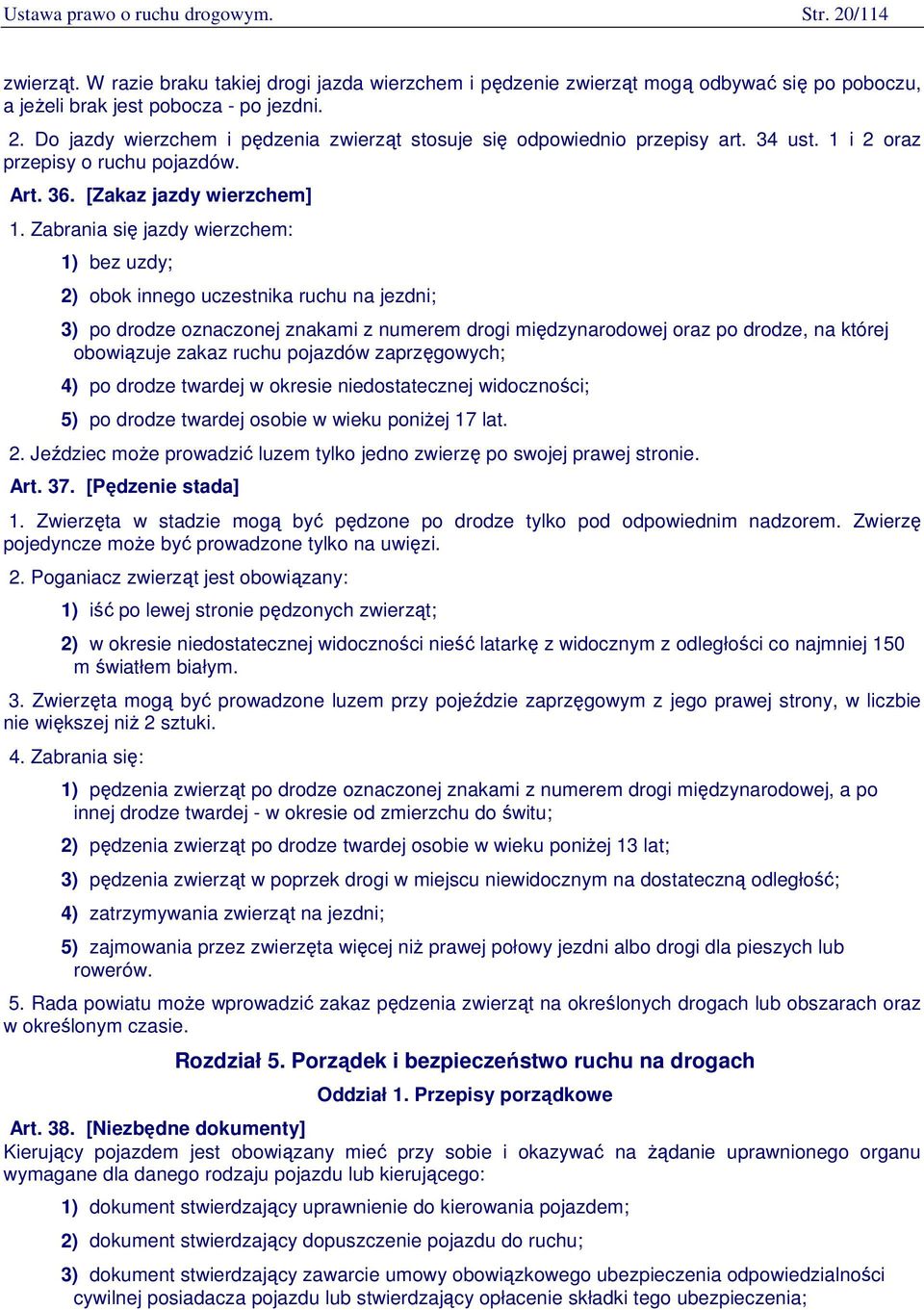 Zabrania się jazdy wierzchem: 1) bez uzdy; 2) obok innego uczestnika ruchu na jezdni; 3) po drodze oznaczonej znakami z numerem drogi międzynarodowej oraz po drodze, na której obowiązuje zakaz ruchu