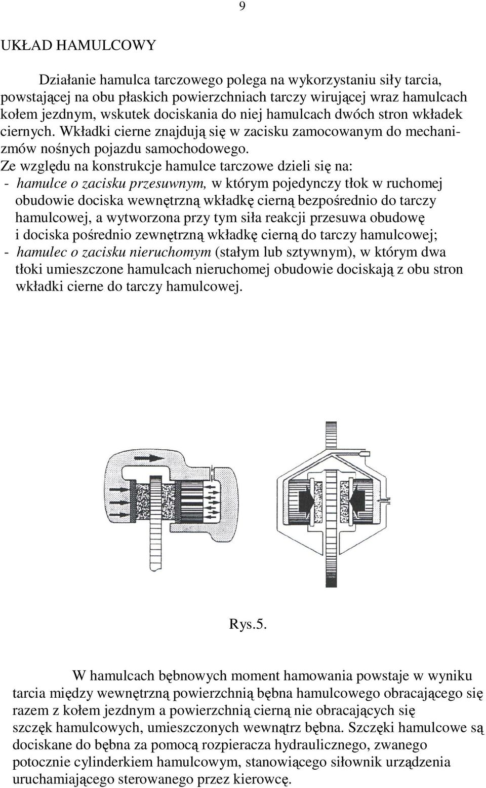 Ze względu na konstrukcje hamulce tarczowe dzieli się na: - hamulce o zacisku przesuwnym, w którym pojedynczy tłok w ruchomej obudowie dociska wewnętrzną wkładkę cierną bezpośrednio do tarczy