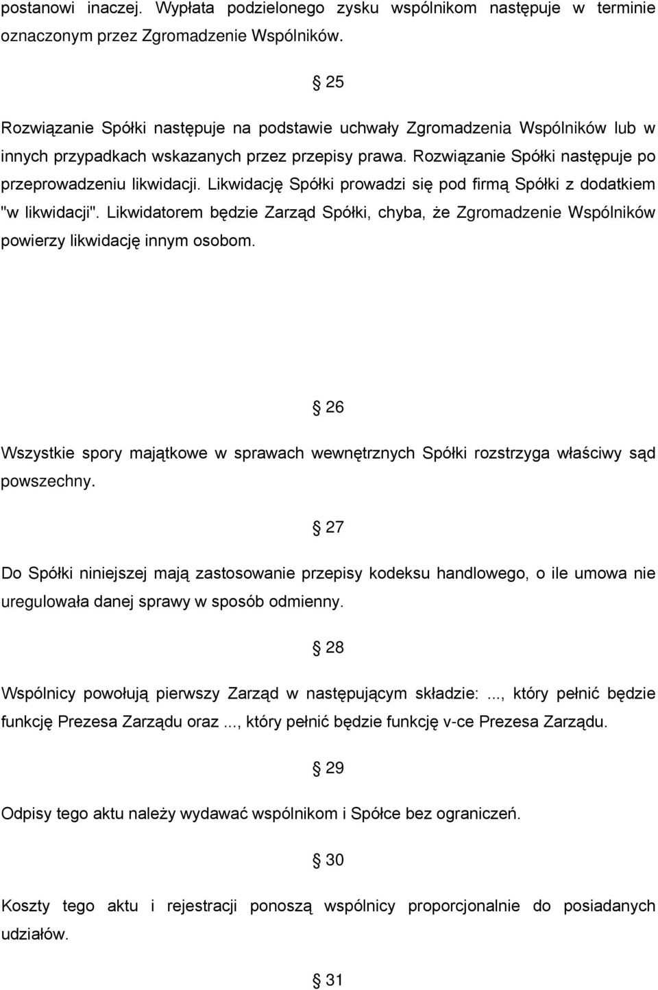 Likwidację Spółki prowadzi się pod firmą Spółki z dodatkiem "w likwidacji". Likwidatorem będzie Zarząd Spółki, chyba, że Zgromadzenie Wspólników powierzy likwidację innym osobom.