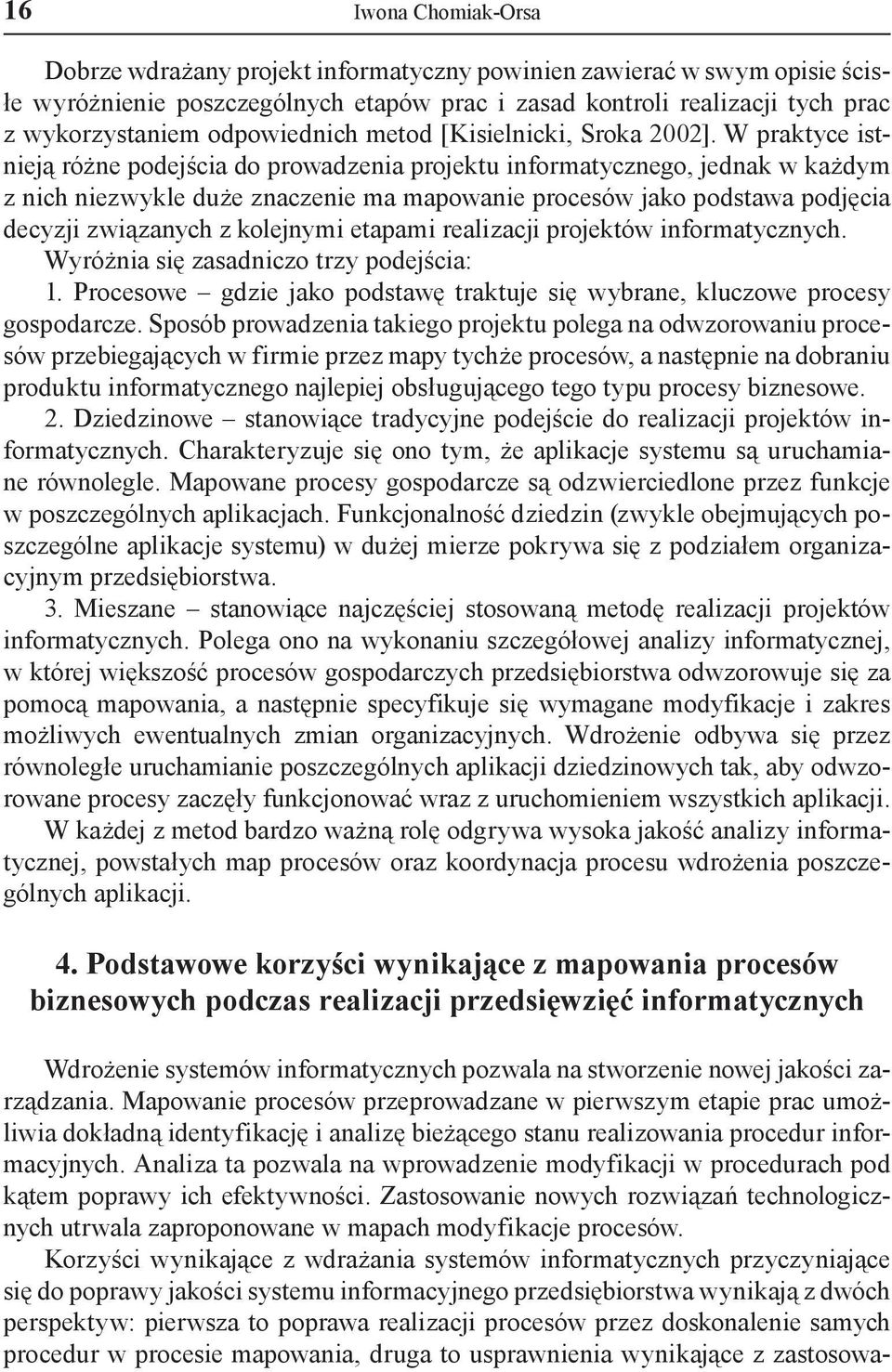 W praktyce istnieją różne podejścia do prowadzenia projektu informatycznego, jednak w każdym z nich niezwykle duże znaczenie ma mapowanie procesów jako podstawa podjęcia decyzji związanych z