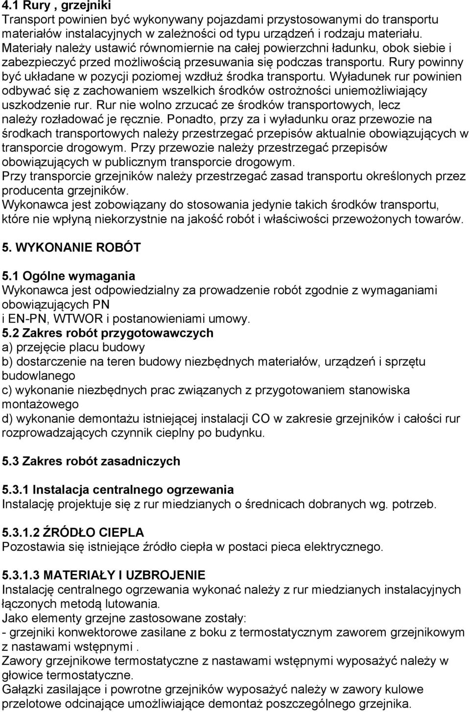 Rury powinny być układane w pozycji poziomej wzdłuż środka transportu. Wyładunek rur powinien odbywać się z zachowaniem wszelkich środków ostrożności uniemożliwiający uszkodzenie rur.