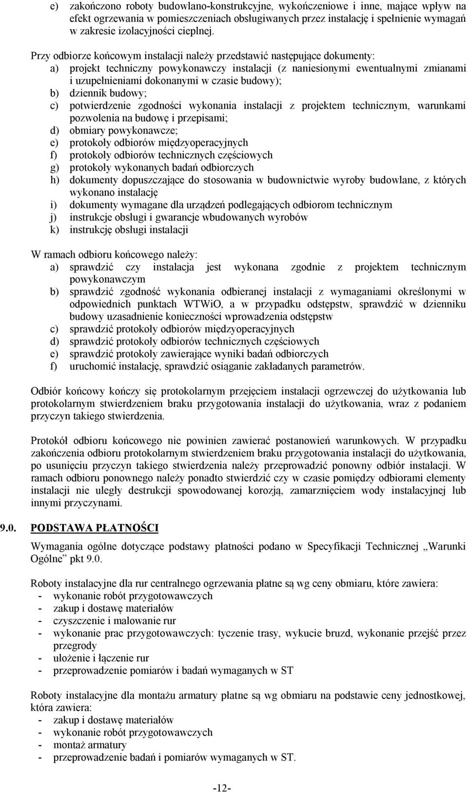 Przy odbiorze końcowym instalacji należy przedstawić następujące dokumenty: a) projekt techniczny powykonawczy instalacji (z naniesionymi ewentualnymi zmianami i uzupełnieniami dokonanymi w czasie