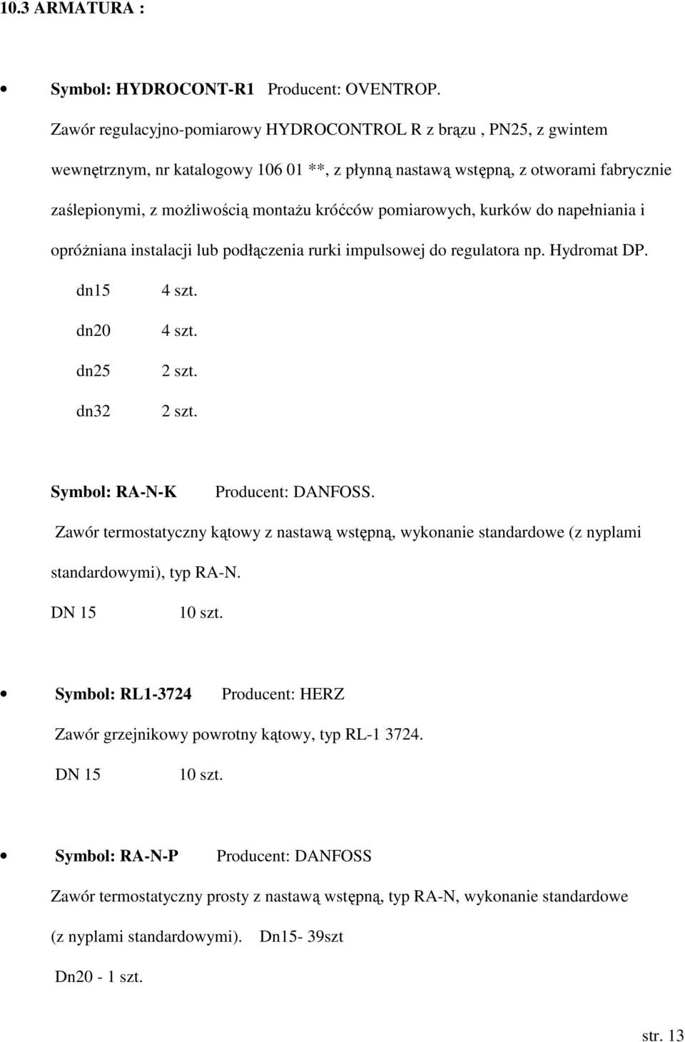 pomiarowych, kurków do napełniania i opróŝniana instalacji lub podłączenia rurki impulsowej do regulatora np. Hydromat DP. dn15 dn20 dn25 dn32 4 szt. 4 szt. 2 szt. 2 szt. Symbol: RA-N-K Producent: DANFOSS.