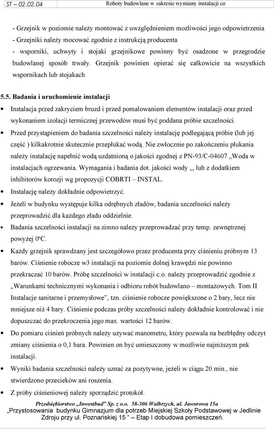5. Badania i uruchomienie instalacji Instalacja przed zakryciem bruzd i przed pomalowaniem elementów instalacji oraz przed wykonaniem izolacji termicznej przewodów musi być poddana próbie szczelności.