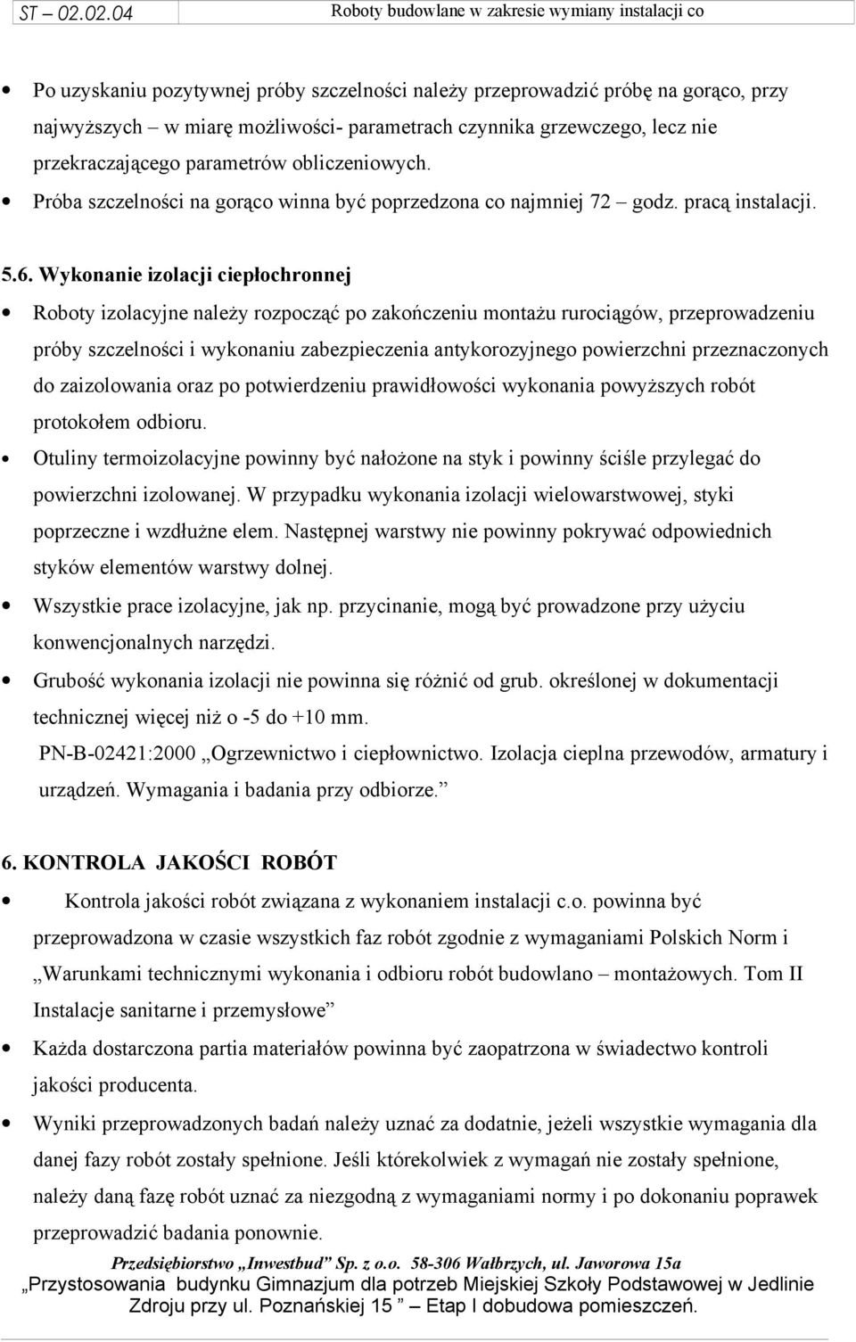 Wykonanie izolacji ciepłochronnej Roboty izolacyjne należy rozpocząć po zakończeniu montażu rurociągów, przeprowadzeniu próby szczelności i wykonaniu zabezpieczenia antykorozyjnego powierzchni
